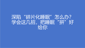 深陷“碎片化睡眠”怎么办？学会这几招，把睡眠“拼”好给你